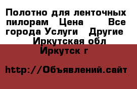 Полотно для ленточных пилорам › Цена ­ 2 - Все города Услуги » Другие   . Иркутская обл.,Иркутск г.